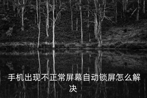 手機自動彈出鎖屏,手機自動鎖屏怎么回事?