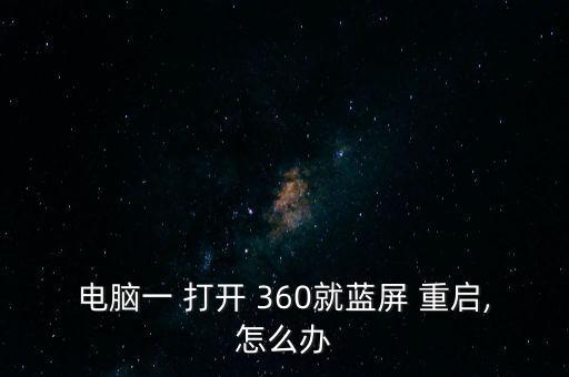 電腦一 打開 360就藍(lán)屏 重啟,怎么辦