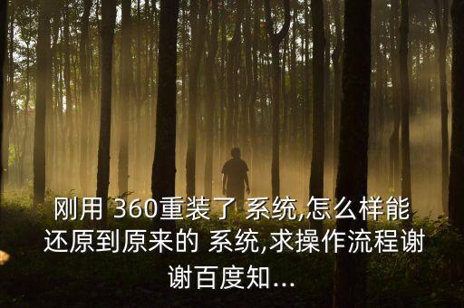 剛用 360重裝了 系統(tǒng),怎么樣能 還原到原來的 系統(tǒng),求操作流程謝謝百度知...