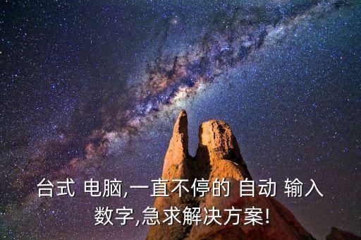 臺(tái)式 電腦,一直不停的 自動(dòng) 輸入 數(shù)字,急求解決方案!