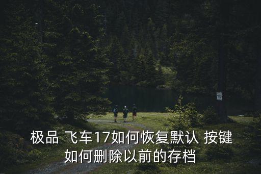  極品 飛車17如何恢復(fù)默認(rèn) 按鍵如何刪除以前的存檔