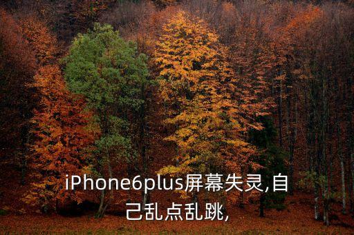 iPhone6plus屏幕失靈,自己亂點(diǎn)亂跳,