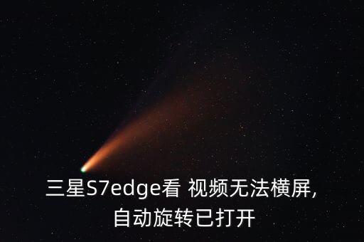三星S7edge看 視頻無法橫屏, 自動(dòng)旋轉(zhuǎn)已打開