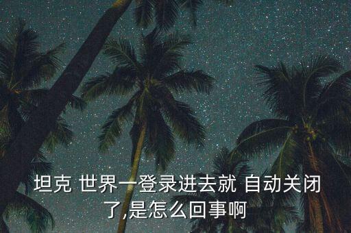 坦克世界自動(dòng)關(guān)機(jī)了,游戲自動(dòng)關(guān)閉怎么辦?