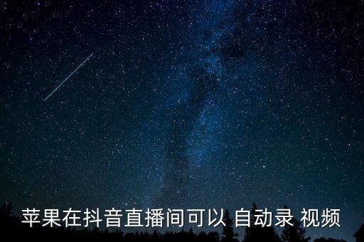 蘋(píng)果在抖音直播間可以 自動(dòng)錄 視頻
