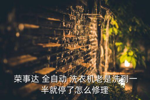  榮事達 全自動 洗衣機老是洗到一半就停了怎么修理