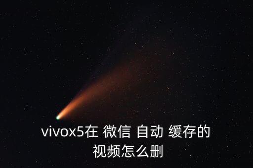 vivox5在 微信 自動 緩存的 視頻怎么刪
