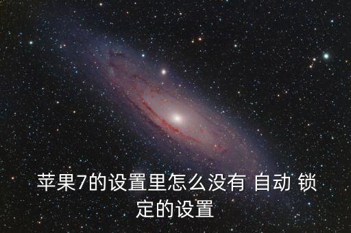  蘋果7的設(shè)置里怎么沒有 自動 鎖定的設(shè)置