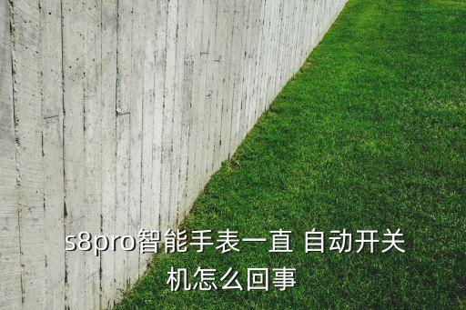  s8pro智能手表一直 自動(dòng)開關(guān)機(jī)怎么回事