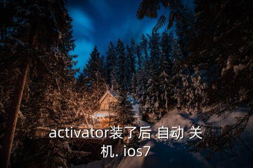activator裝了后 自動(dòng) 關(guān)機(jī). ios7