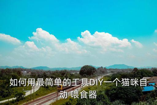 如何用最簡(jiǎn)單的工具DIY一個(gè)貓咪自動(dòng) 喂食器