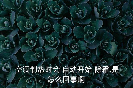  空調(diào)制熱時會 自動開始 除霜,是怎么回事啊