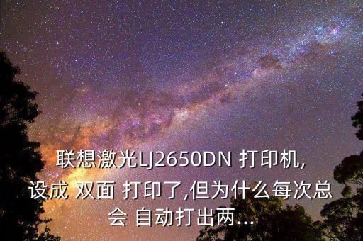聯(lián)想激光LJ2650DN 打印機(jī),設(shè)成 雙面 打印了,但為什么每次總會(huì) 自動(dòng)打出兩...