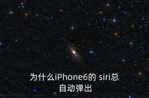 為什么iPhone6的 siri總 自動(dòng)彈出
