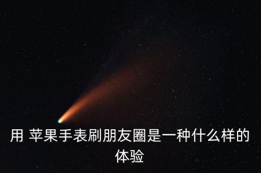 用 蘋果手表刷朋友圈是一種什么樣的體驗