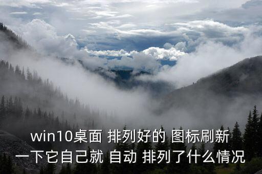 win10桌面 排列好的 圖標(biāo)刷新一下它自己就 自動(dòng) 排列了什么情況