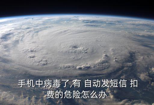  手機中病毒了,有 自動發(fā)短信 扣費的危險怎么辦