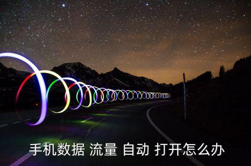 手機流量自動打開怎么辦,手機流量自動打開怎么辦?