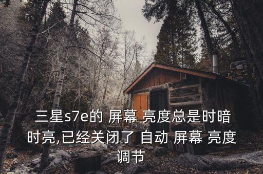  三星s7e的 屏幕 亮度總是時暗時亮,已經(jīng)關閉了 自動 屏幕 亮度調(diào)節(jié)