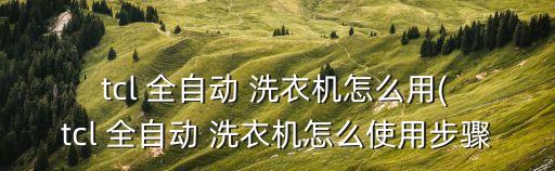  tcl 全自動(dòng) 洗衣機(jī)怎么用( tcl 全自動(dòng) 洗衣機(jī)怎么使用步驟