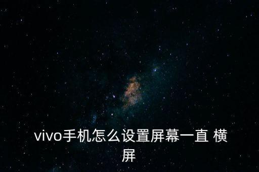  vivo手機(jī)怎么設(shè)置屏幕一直 橫屏