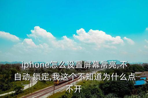 iphone怎么設(shè)置屏幕常亮,不 自動(dòng) 鎖定,我這個(gè)不知道為什么點(diǎn)不開