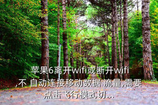  蘋(píng)果6離開(kāi)wifi或斷開(kāi)wifi,不 自動(dòng)連接移動(dòng)數(shù)據(jù) 流量,需要點(diǎn)擊飛行模式切...