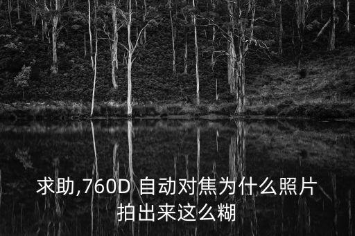 求助,760D 自動(dòng)對(duì)焦為什么照片拍出來這么糊