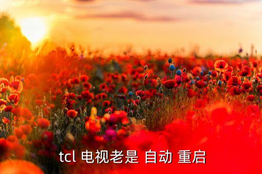 tcl液晶電視自動重啟,電視機壞了怎么辦?