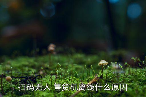 掃碼無人 售貨機(jī)離線什么原因