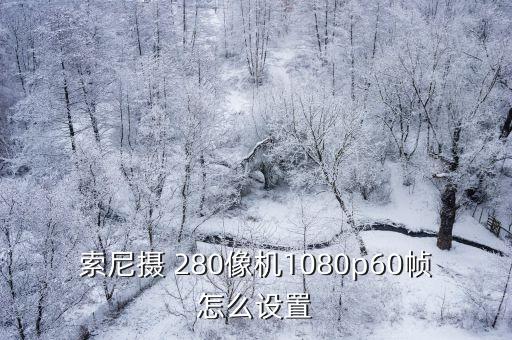 索尼攝 280像機1080p60幀怎么設置