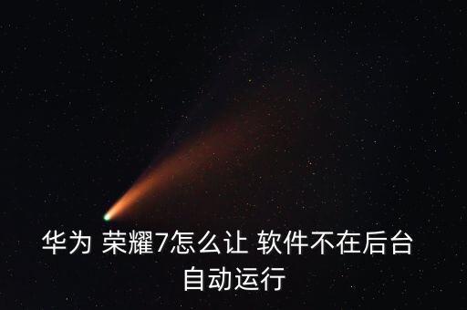 華為 榮耀7怎么讓 軟件不在后臺(tái) 自動(dòng)運(yùn)行