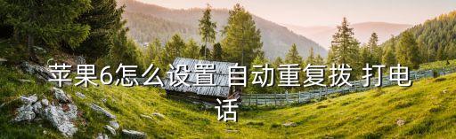 蘋果6怎么設(shè)置 自動(dòng)重復(fù)撥 打電話