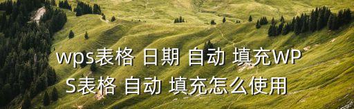  wps表格 日期 自動(dòng) 填充WPS表格 自動(dòng) 填充怎么使用