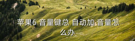 蘋果6音量鍵自動(dòng)跳出來(lái),蘋果手機(jī)怎么辦?