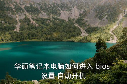 華碩筆記本電腦如何進(jìn)入 bios 設(shè)置 自動(dòng)開機(jī)