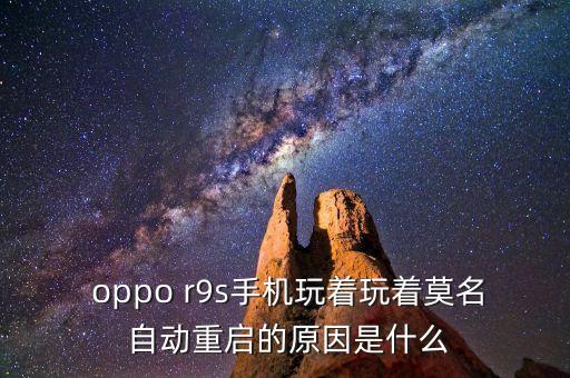  oppo r9s手機(jī)玩著玩著莫名 自動(dòng)重啟的原因是什么