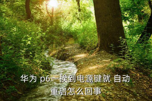  華為 p6一挨到電源鍵就 自動 重啟怎么回事