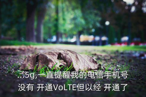 ...5g,一直提醒我的電信手機(jī)號(hào)沒(méi)有 開(kāi)通VoLTE但以經(jīng) 開(kāi)通了