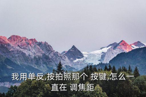 我用單反,按拍照那個 按鍵,怎么一直在 調(diào)焦距