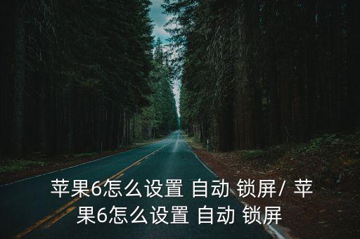 蘋果6怎么設置 自動 鎖屏/ 蘋果6怎么設置 自動 鎖屏