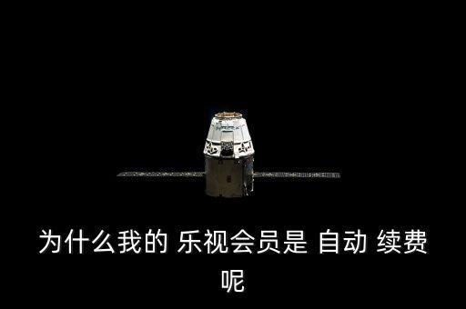 為什么我的 樂視會員是 自動 續(xù)費呢
