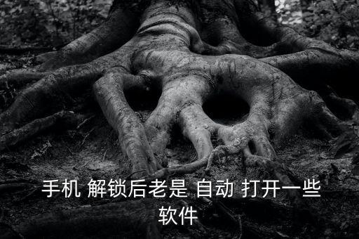  手機(jī) 解鎖后老是 自動(dòng) 打開(kāi)一些軟件