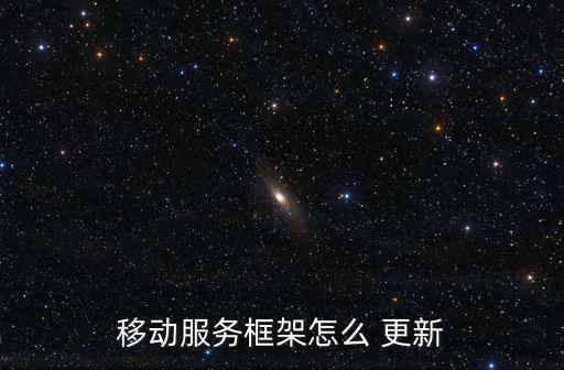 移動(dòng)服務(wù)框架怎么 更新