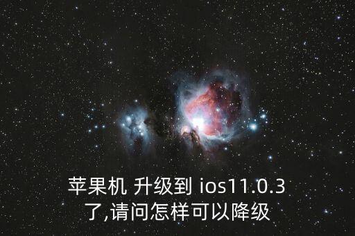 蘋果機(jī) 升級到 ios11.0.3了,請問怎樣可以降級