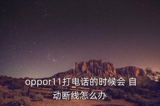  oppor11打電話的時(shí)候會 自動斷線怎么辦
