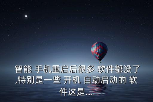  智能 手機(jī)重啟后很多 軟件都沒了,特別是一些 開機(jī) 自動(dòng)啟動(dòng)的 軟件這是...