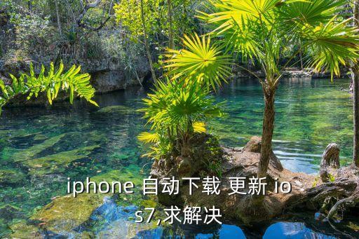 iphone 自動下載 更新 ios7,求解決