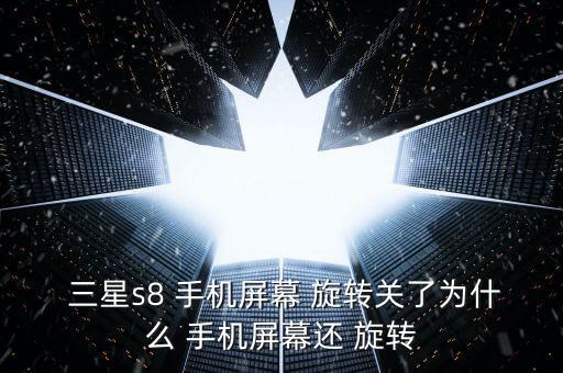  三星s8 手機(jī)屏幕 旋轉(zhuǎn)關(guān)了為什么 手機(jī)屏幕還 旋轉(zhuǎn)