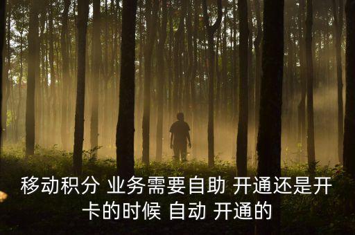 移動(dòng)積分 業(yè)務(wù)需要自助 開通還是開卡的時(shí)候 自動(dòng) 開通的